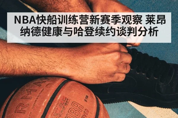 NBA快船训练营新赛季观察 莱昂纳德健康与哈登续约谈判分析