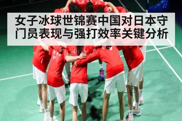 女子冰球世锦赛中国对日本守门员表现与强打效率关键分析