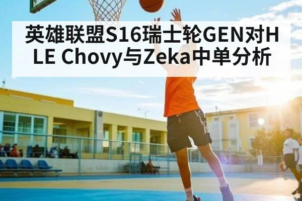 英雄联盟S16瑞士轮GEN对HLE Chovy与Zeka中单分析
